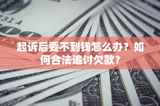 北京起诉后要不到钱怎么办？如何合法追讨欠款？