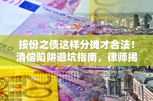 北京按份之债这样分摊才合法！清偿陷阱避坑指南，律师揭秘关键条款