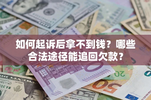 北京如何起诉后拿不到钱？哪些合法途径能追回欠款？