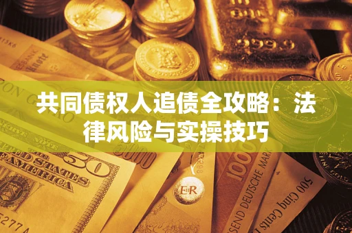 北京共同债权人追债全攻略：法律风险与实操技巧