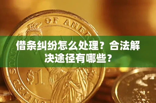 北京借条纠纷怎么处理？合法解决途径有哪些？