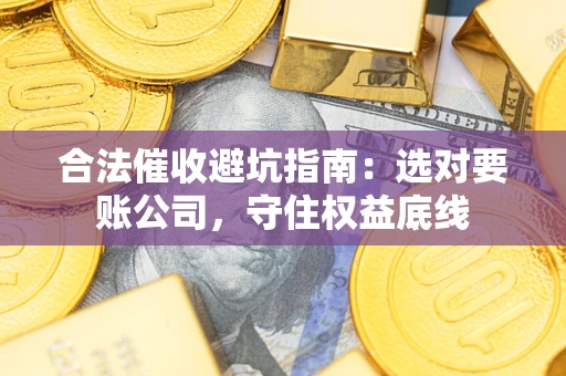 北京合法催收避坑指南：选对要账公司，守住权益底线