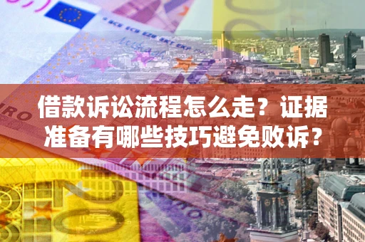 北京借款诉讼流程怎么走？证据准备有哪些技巧避免败诉？