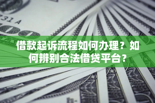 北京借款起诉流程如何办理？如何辨别合法借贷平台？