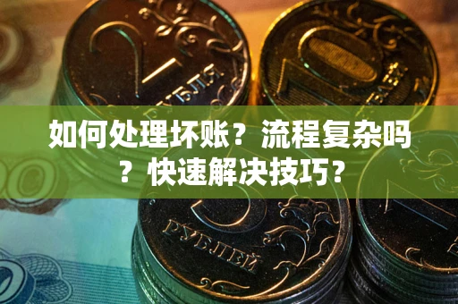 北京如何处理坏账？流程复杂吗？快速解决技巧？