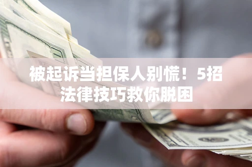 北京被起诉当担保人别慌！5招法律技巧救你脱困