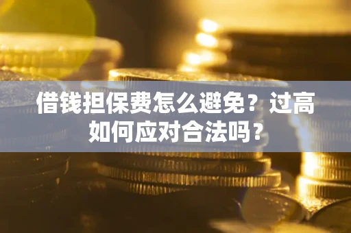 北京借钱担保费怎么避免？过高如何应对合法吗？