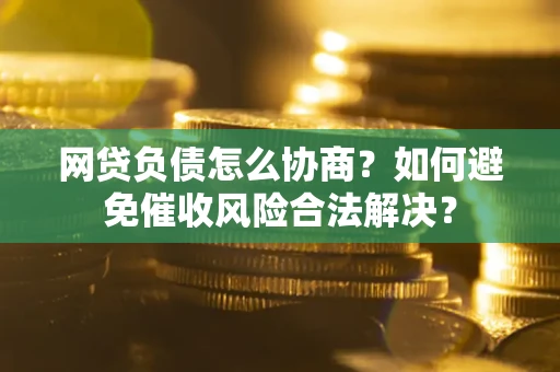 北京网贷负债怎么协商？如何避免催收风险合法解决？