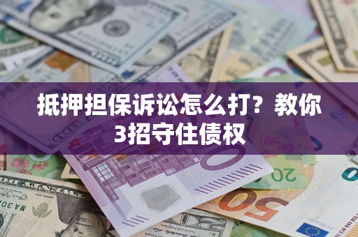 北京抵押担保诉讼怎么打？教你3招守住债权