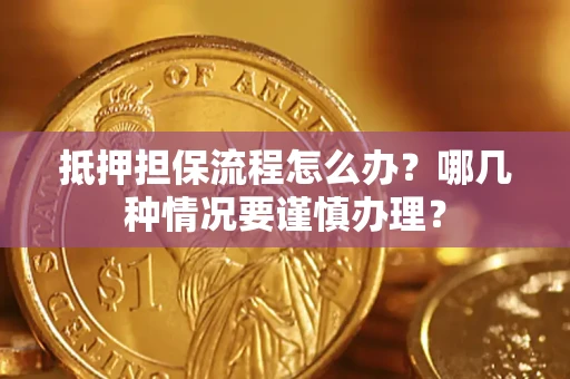 北京抵押担保流程怎么办？哪几种情况要谨慎办理？