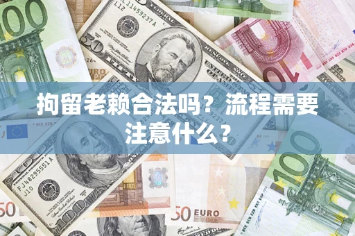 北京拘留老赖合法吗？流程需要注意什么？