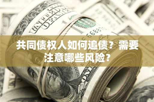 北京共同债权人如何追债？需要注意哪些风险？