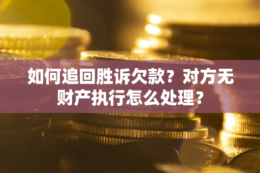 北京如何追回胜诉欠款？对方无财产执行怎么处理？