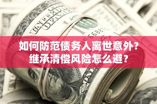 北京如何防范债务人离世意外？继承清偿风险怎么避？