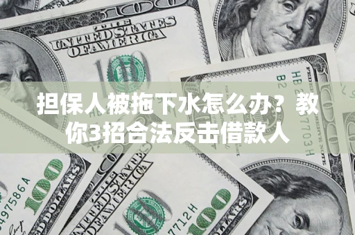 北京担保人被拖下水怎么办？教你3招合法反击借款人