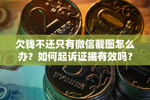 北京欠钱不还只有微信截图怎么办？如何起诉证据有效吗？