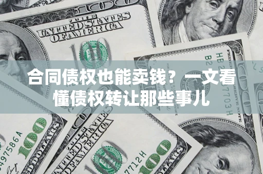 北京合同债权也能卖钱？一文看懂债权转让那些事儿