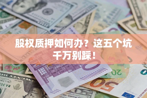 北京股权质押如何办？这五个坑千万别踩！