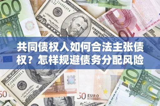 北京共同债权人如何合法主张债权？怎样规避债务分配风险？