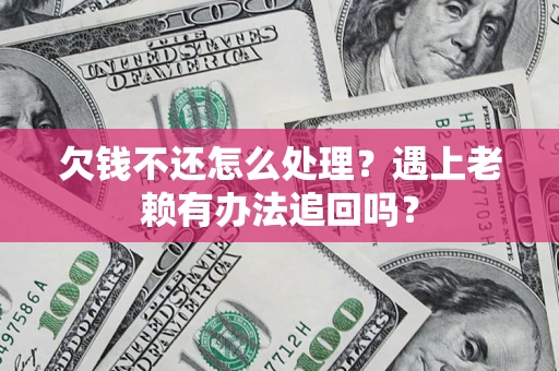 北京欠钱不还怎么处理？遇上老赖有办法追回吗？