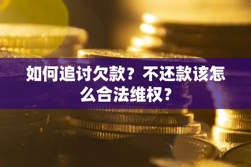 北京如何追讨欠款？不还款该怎么合法维权？