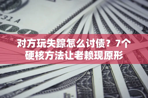 北京对方玩失踪怎么讨债？7个硬核方法让老赖现原形