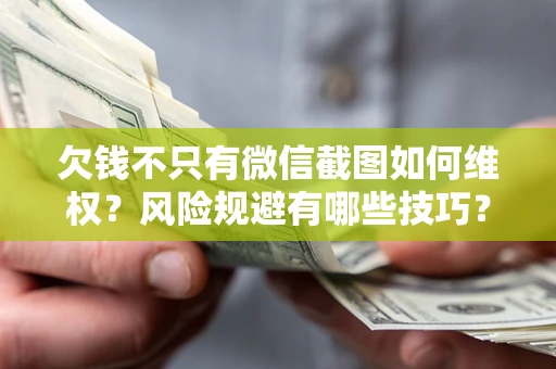 北京欠钱不只有微信截图如何维权？风险规避有哪些技巧？