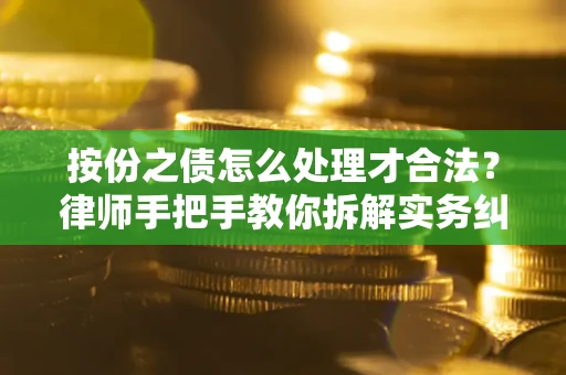 北京按份之债怎么处理才合法？律师手把手教你拆解实务纠纷