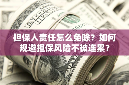 北京担保人责任怎么免除？如何规避担保风险不被连累？