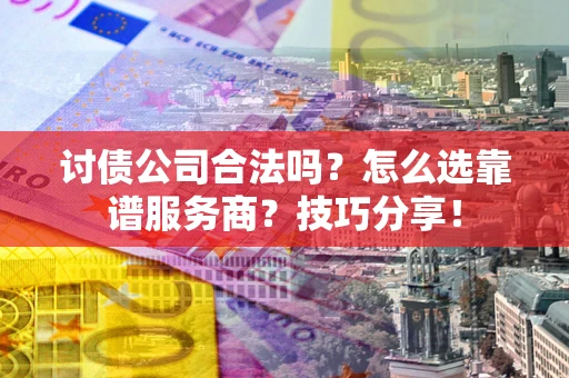 北京讨债公司合法吗？怎么选靠谱服务商？技巧分享！
