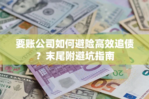 北京要账公司如何避险高效追债？末尾附避坑指南