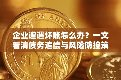 北京企业遭遇坏账怎么办？一文看清债务追偿与风险防控策略