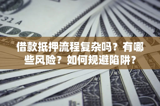 北京借款抵押流程复杂吗？有哪些风险？如何规避陷阱？