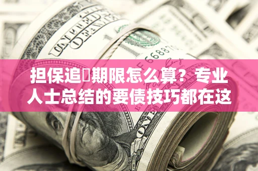 北京担保追償期限怎么算？专业人士总结的要债技巧都在这里了