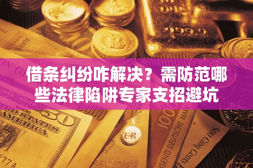 北京借条纠纷咋解决？需防范哪些法律陷阱专家支招避坑