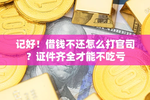 北京记好！借钱不还怎么打官司？证件齐全才能不吃亏