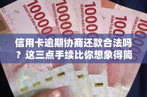 北京信用卡逾期协商还款合法吗？这三点手续比你想象得简单