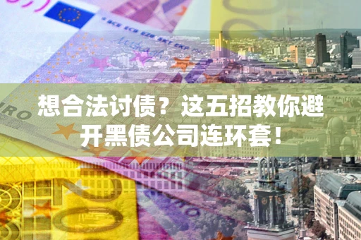 北京想合法讨债？这五招教你避开黑债公司连环套！
