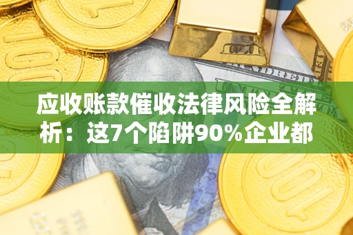 北京应收账款催收法律风险全解析：这7个陷阱90%企业都踩过（含合规应对指南）