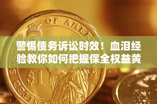 北京警惕债务诉讼时效！血泪经验教你如何把握保全权益黄金期