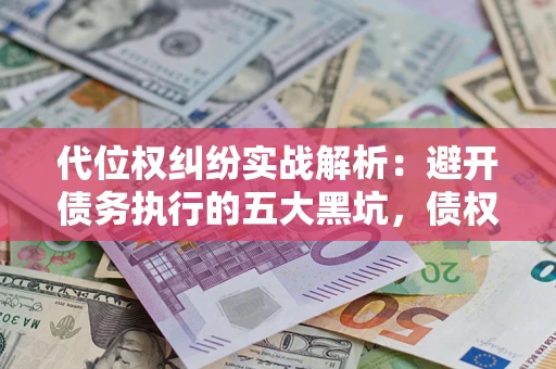 北京代位权纠纷实战解析：避开债务执行的五大黑坑，债权人必看指南