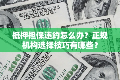 北京抵押担保违约怎么办？正规机构选择技巧有哪些？
