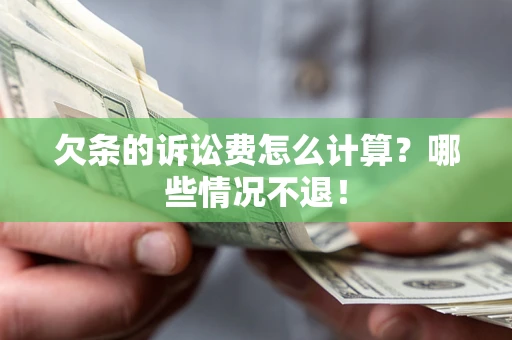 北京欠条的诉讼费怎么计算?哪些情况不退! 北京欠条的诉讼费怎么计算?哪些情况不退!