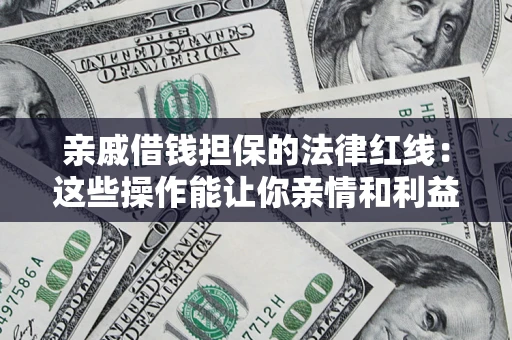 北京亲戚借钱担保的法律红线：这些操作能让你亲情和利益两不误