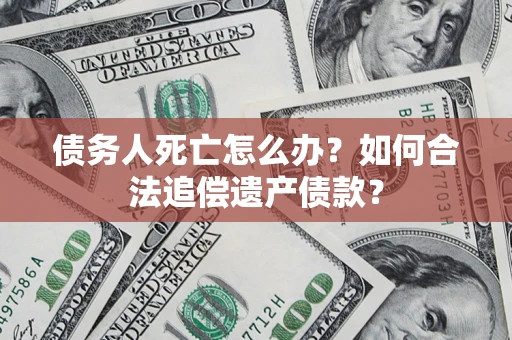 北京债务人死亡怎么办？如何合法追偿遗产债款？
