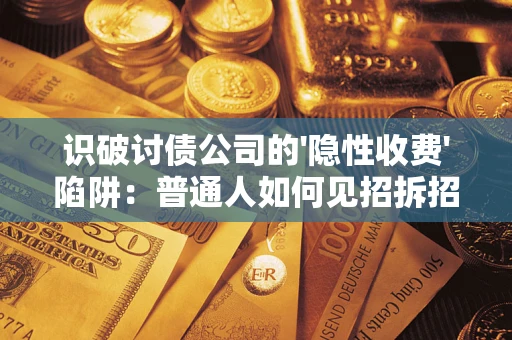 北京识破讨债公司的'隐性收费'陷阱：普通人如何见招拆招？