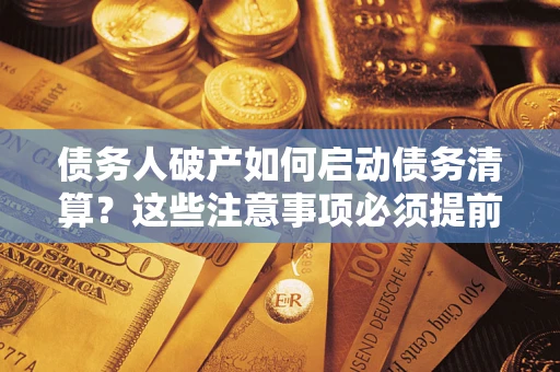 北京债务人破产如何启动债务清算？这些注意事项必须提前知道
