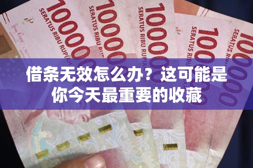 北京借条无效怎么办？这可能是你今天最重要的收藏