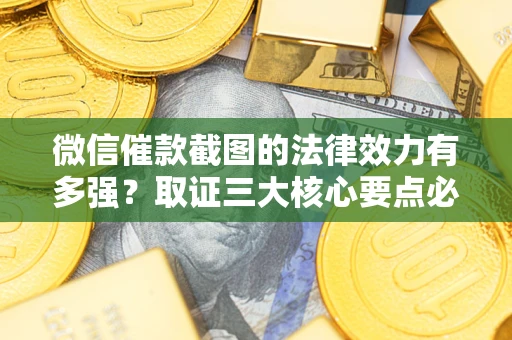 北京微信催款截图的法律效力有多强？取证三大核心要点必须知道！