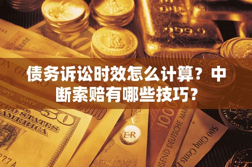 北京债务诉讼时效怎么计算？中断索赔有哪些技巧？